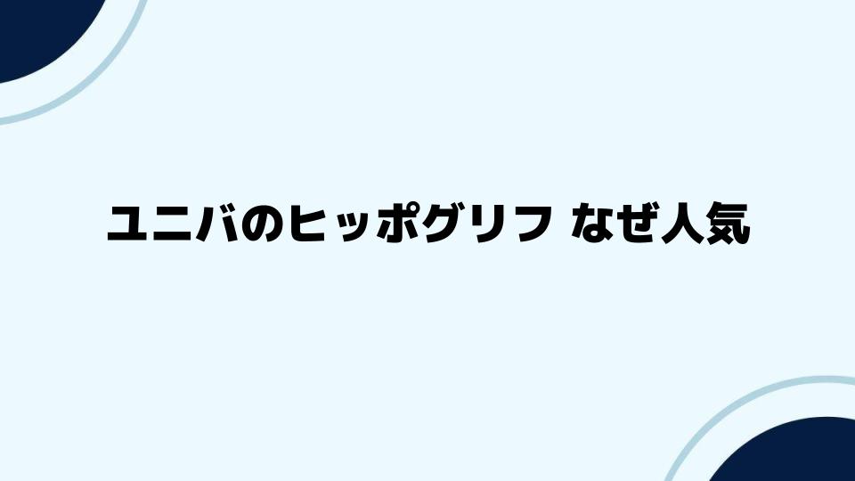 ユニバのヒッポグリフ なぜ人気が続いているのか